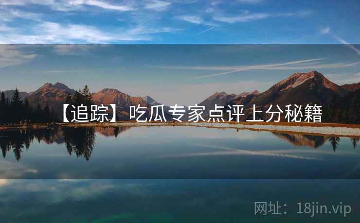 【追踪】吃瓜专家点评上分秘籍