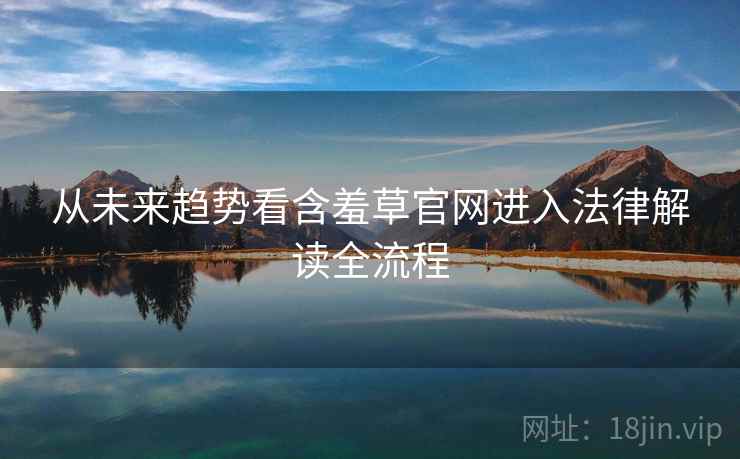 从未来趋势看含羞草官网进入法律解读全流程