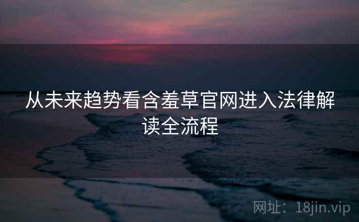 从未来趋势看含羞草官网进入法律解读全流程