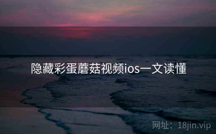 隐藏彩蛋蘑菇视频ios一文读懂