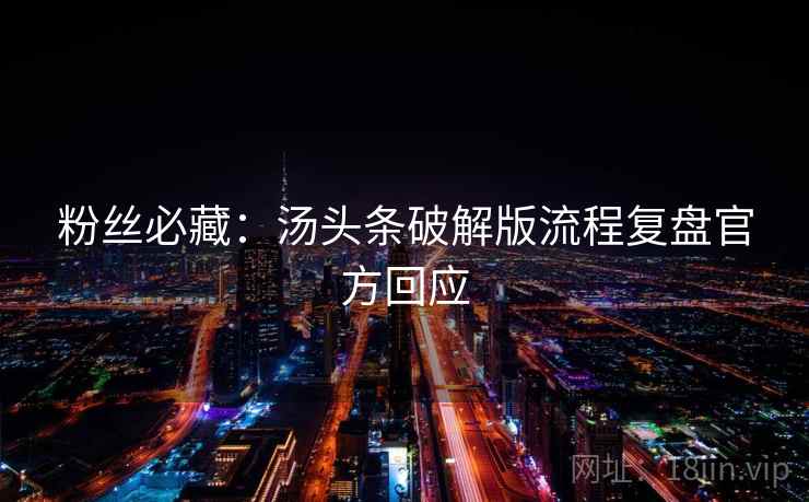 粉丝必藏：汤头条破解版流程复盘官方回应