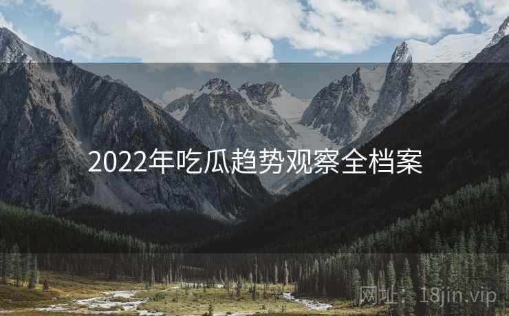 2022年吃瓜趋势观察全档案