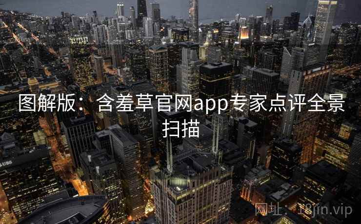 图解版：含羞草官网app专家点评全景扫描