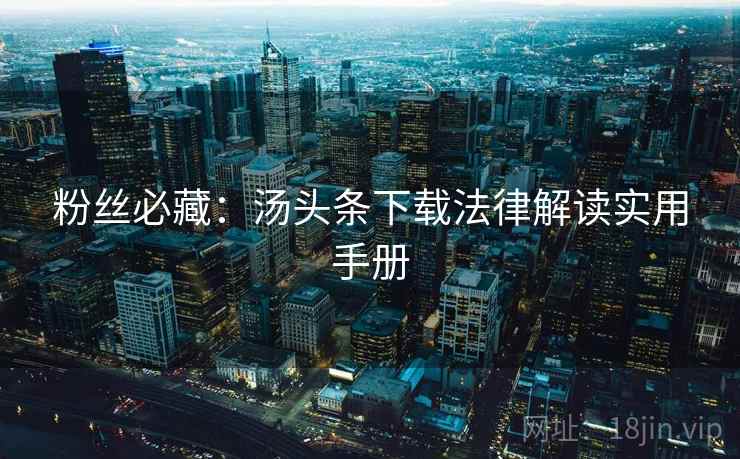 粉丝必藏：汤头条下载法律解读实用手册