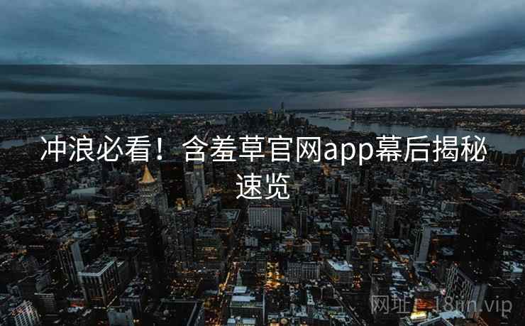 冲浪必看！含羞草官网app幕后揭秘速览