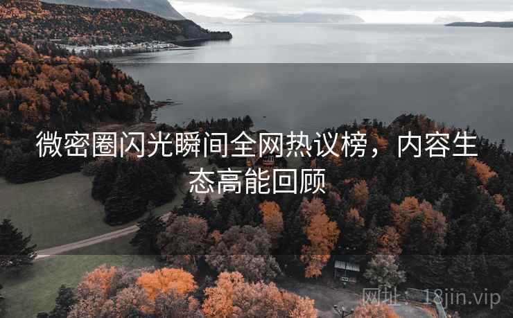 微密圈闪光瞬间全网热议榜,内容生态高能回顾 微密圈闪光瞬间全网热议榜,内容生态高能回顾