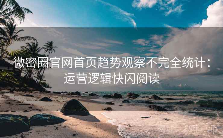 微密圈官网首页趋势观察不完全统计:运营逻辑快闪阅读 微密圈官网首页趋势观察不完全统计:运营逻辑快闪阅读