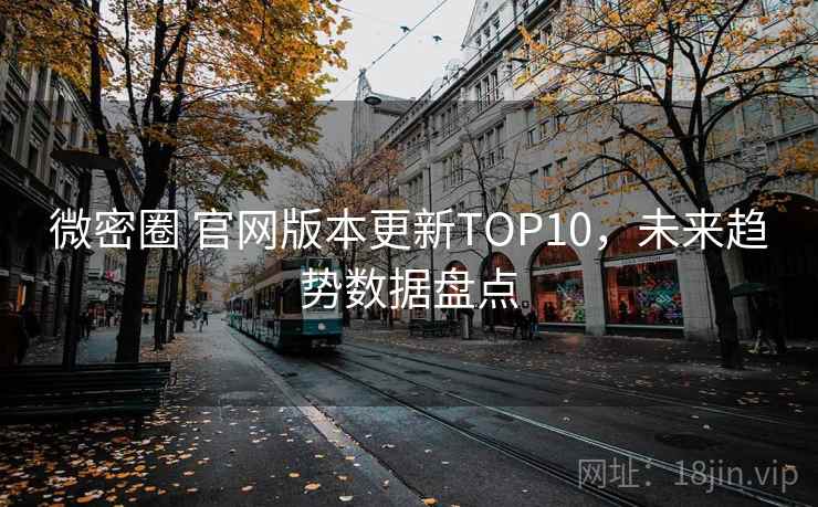 微密圈 官网版本更新TOP10，未来趋势数据盘点