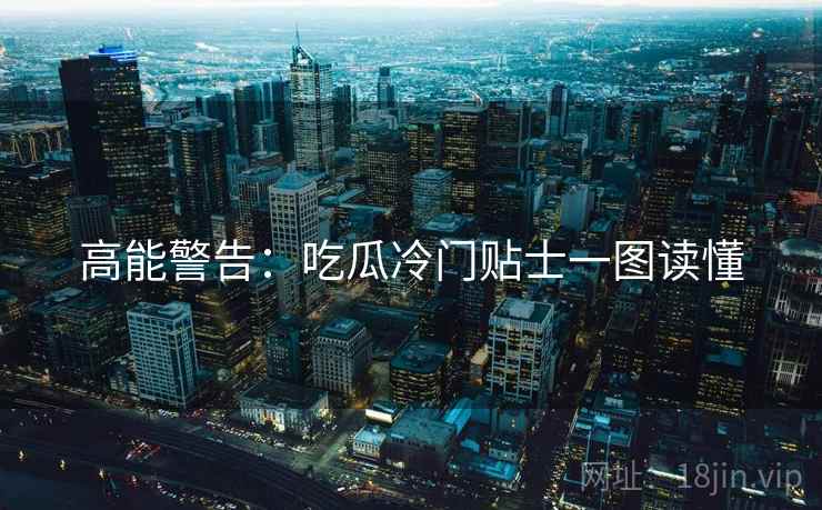 高能警告：吃瓜冷门贴士一图读懂