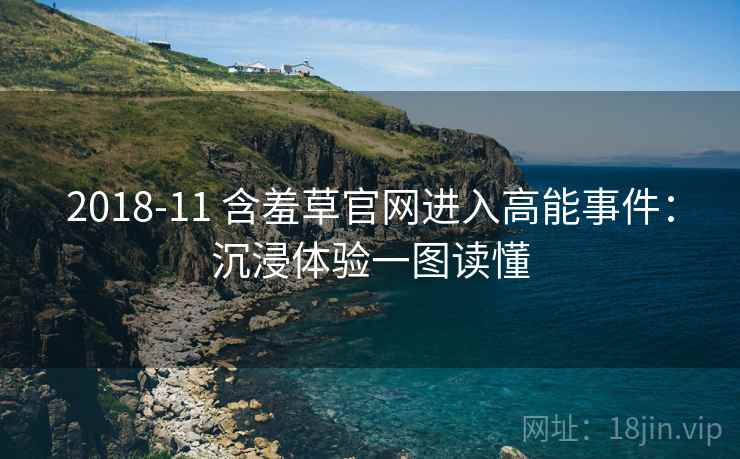 2018-11 含羞草官网进入高能事件:沉浸体验一图读懂 2018-11 含羞草官网进入高能事件:沉浸体验一图读懂