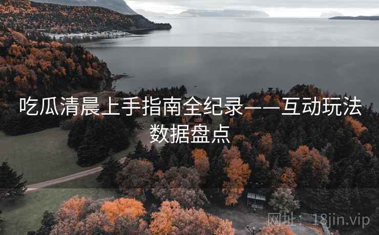 吃瓜清晨上手指南全纪录——互动玩法数据盘点