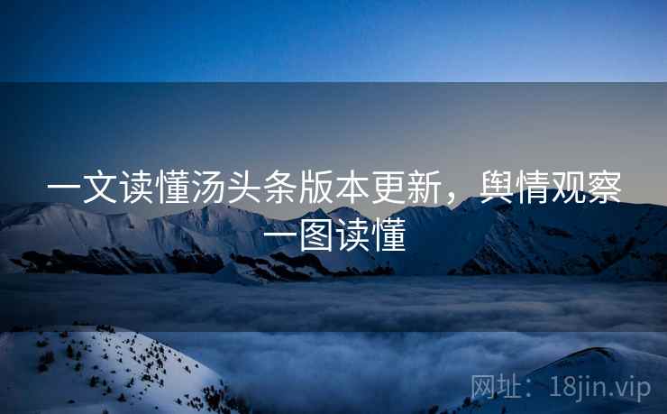 一文读懂汤头条版本更新,舆情观察一图读懂 一文读懂汤头条版本更新,舆情观察一图读懂