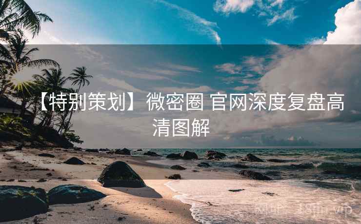 【特别策划】微密圈 官网深度复盘高清图解 【特别策划】微密圈 官网深度复盘高清图解