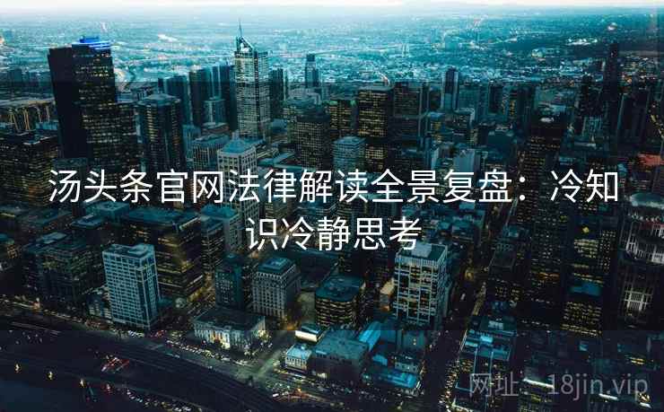 汤头条官网法律解读全景复盘：冷知识冷静思考