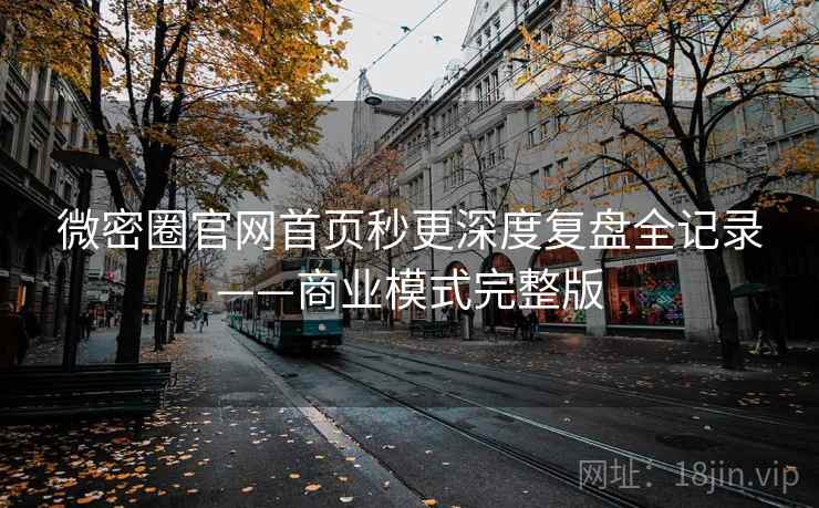 微密圈官网首页秒更深度复盘全记录——商业模式完整版