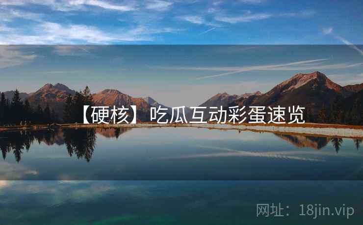 【硬核】吃瓜互动彩蛋速览 【硬核】吃瓜互动彩蛋速览