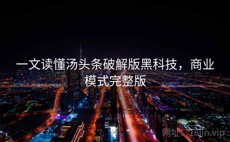 一文读懂汤头条破解版黑科技，商业模式完整版