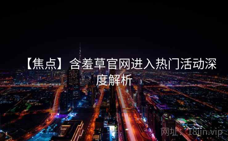 【焦点】含羞草官网进入热门活动深度解析