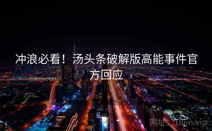 冲浪必看！汤头条破解版高能事件官方回应